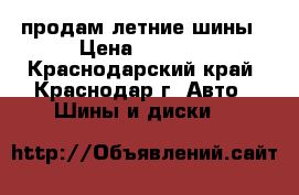 продам летние шины › Цена ­ 4 500 - Краснодарский край, Краснодар г. Авто » Шины и диски   